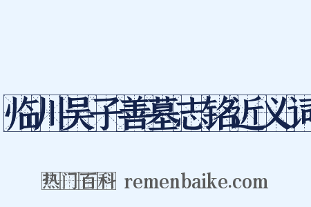 临川吴子善墓志铭近义词是什么意思的图片
